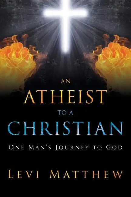 An Atheist to a Christian: One Man's Journey to God - Paperback