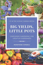 Big Yields, Little Pots: Container Gardening for the Creative Gardener - Paperback