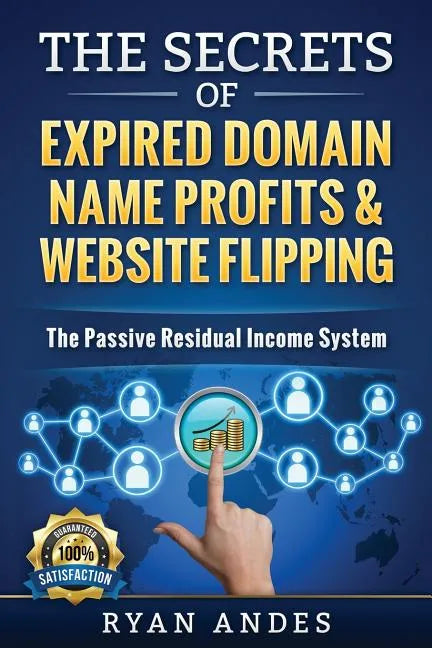 The Secrets of Expired Domain Names and Website Flipping: Work at home with 30+ ways to generate PASSIVE INCOME! - Paperback