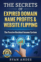 The Secrets of Expired Domain Names and Website Flipping: Work at home with 30+ ways to generate PASSIVE INCOME! - Paperback