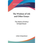 The Wisdom of Life and Other Essays: The Works of Arthur Schopenhauer - Hardcover