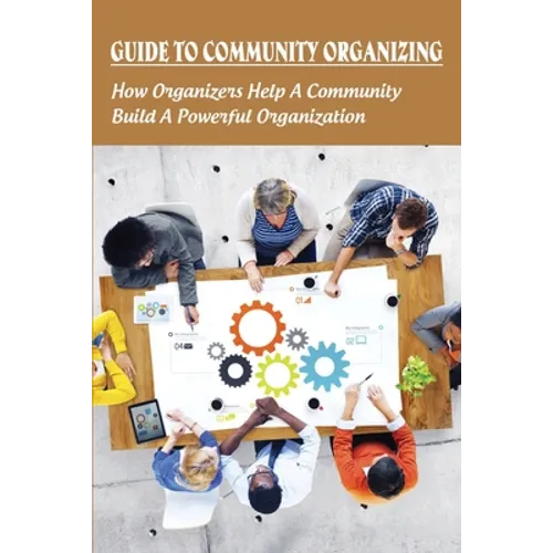 Guide To Community Organizing: How Organizers Help A Community Build A Powerful Organization: Methods Of Community Organization - Paperback