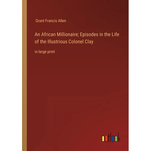 An African Millionaire; Episodes in the Life of the Illustrious Colonel Clay: in large print - Paperback