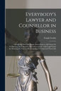 Everybody's Lawyer and Counsellor in Business: Containing Plain and Simple Instructions to All Classes for Transacting Their Business According to Law - Paperback