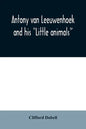 Antony van Leeuwenhoek and his "Little animals"; being some account of the father of protozoology and bacteriology and his multifarious discoveries in - Paperback