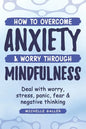 How To Overcome Anxiety & Worry Through Mindfulness - Paperback
