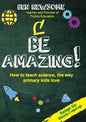 Be Amazing: How to teach science the way primary kids love - Paperback