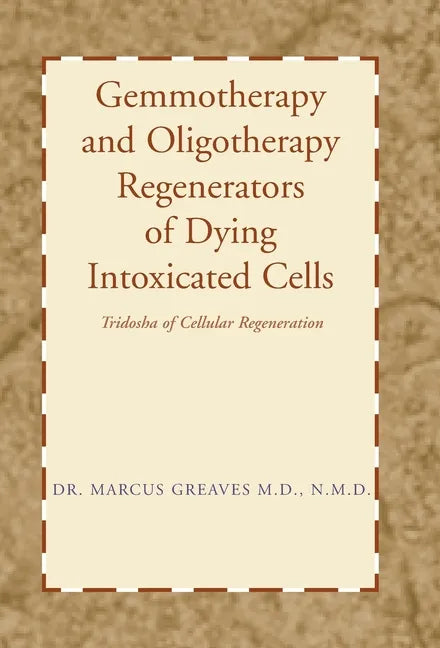 Gemmotherapy and Oligotherapy Regenerators of Dying Intoxicated Cells: Tridosha of Cellular Regeneration - Hardcover