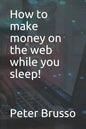 How to make money on the web while you sleep! - Paperback