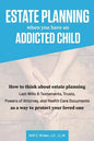 Estate Planning When You Have An Addicted Child: How to think about estate planning - Last Wills and Testaments, Trusts, Powers of Attorney, and Healt - Paperback