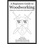 A Beginners Guide to Woodworking: Helping New Woodworkers Make Better Projects - Paperback