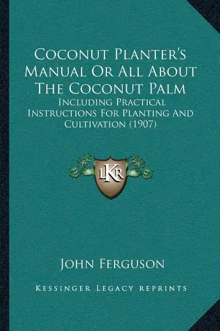 Coconut Planter's Manual Or All About The Coconut Palm: Including Practical Instructions For Planting And Cultivation (1907) - Paperback