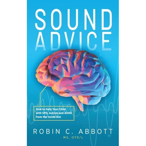 Sound Advice: How to Help Your Child with SPD, Autism and ADHD from the Inside Out - Hardcover