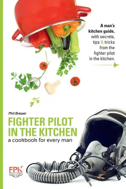 Fighter Pilot in the Kitchen: A Cookbook for Every Man - Paperback