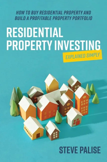 Residential Property Investing Explained Simply: How to Buy Residential Property and Build a Profitable Property Portfolio - Paperback