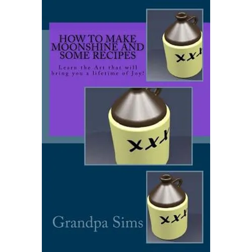 How to Make Moonshine and Some Recipes: Learn the Art that will bring you a lifetime of Joy! - Paperback