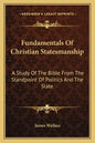 Fundamentals of Christian Statesmanship: A Study of the Bible from the Standpoint of Politics and the State - Paperback