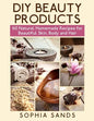 DIY Beauty Products: : 60 Natural Homemade Recipes for Beautiful Skin, Body and Hair - Paperback