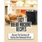 Easy Bread Machine Recipes: Discover the Sweetness Of Sharing Your Homemade Bread - Paperback