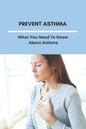 Prevent Asthma: What You Need To Know About Asthma: 25 Home Remedies For Asthma - Paperback