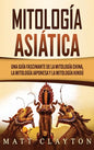 Mitología asiática: Una guía fascinante de la mitología china, la mitología japonesa y la mitología hindú - Hardcover