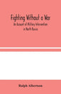 Fighting Without a War: An Account of Military Intervention in North Russia - Paperback