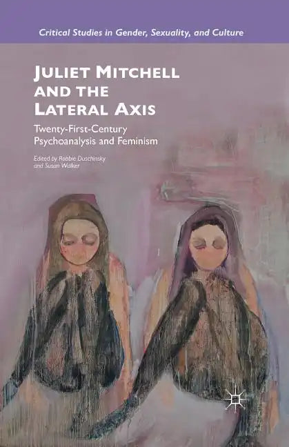 Juliet Mitchell and the Lateral Axis: Twenty-First-Century Psychoanalysis and Feminism - Paperback