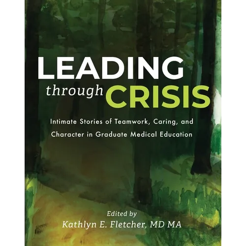 Leading Through Crisis: Intimate Stories of Teamwork, Caring, and Character in Graduate Medical Education - Paperback
