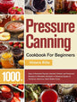 Pressure Canning Cookbook For Beginners: 1000+ Days of Essential Canned, Jammed, Pickled, and Preserved Recipes to Affordably Stockpile a Lifesaving S - Hardcover