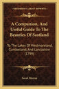 A Companion, and Useful Guide to the Beauties of Scotland: To the Lakes of Westmoreland, Cumberland, and Lancashire (1799) - Paperback