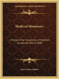 Medieval Missionary: A Study of the Conversion of Northern Europe Ad 500 to 1300 - Paperback