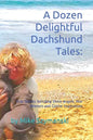 A Dozen Delightful Dachshund Tales: : True Stories Including Doxie Angels, War Wieners and Canine Inspirations - Paperback