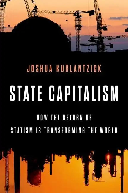 State Capitalism: How the Return of Statism Is Transforming the World - Hardcover