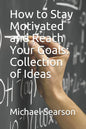 How to Stay Motivated and Reach Your Goals: Collection of Ideas - Paperback