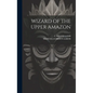 Wizard of the Upper Amazon - Hardcover