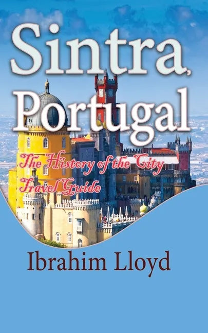Sintra, Portugal: The History of the City Travel Guide - Paperback