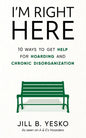 I'm Right Here: 10 Ways to Get Help for Hoarding and Chronic Disorganization - Paperback