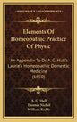 Elements of Homeopathic Practice of Physic: An Appendix to Dr. A. G. Hull's Laurie's Homeopathic Domestic Medicine (1850) - Hardcover