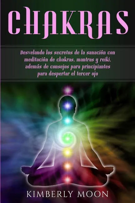 Chakras: Desvelando los secretos de la sanación con meditación de chakras, mantras y reiki, además de consejos para principiant - Paperback