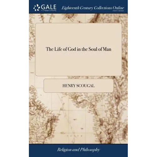 The Life of God in the Soul of Man: Or The Nature and Excellency of the Christian Religion: With the Methods of Attaining the Happiness Which it Propo - Hardcover
