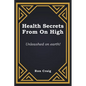 Health Secrets From On High: Unleashed on earth! - Paperback