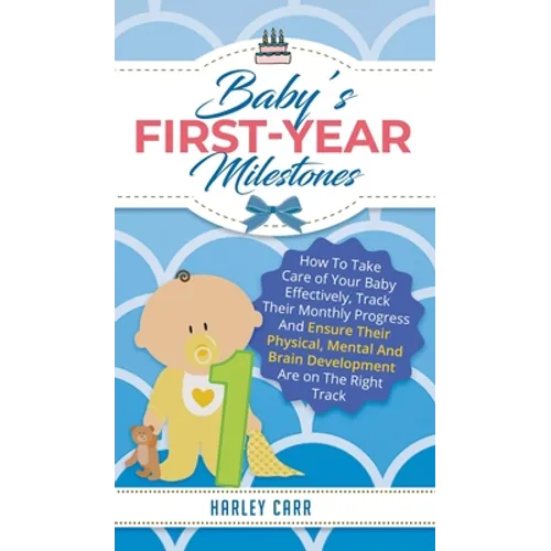 Baby's First-Year Milestones: How to Take Care of Your Baby Effectively, Track Their Monthly Progress and Ensure Their Physical, Mental and Brain De - Hardcover