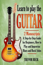 Learn to Play the Guitar: 2 Manuscripts: A step-by-step Guide for Beginners, How to Play and Improvise Blues and Rock Solos - Paperback