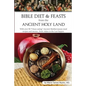 Bible Diet and Feasts from the Ancient Holy Land: Ancient Mediterranean meal recipes and menus...from Adam to the Last Supper. - Paperback