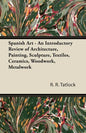 Spanish Art - An Introductory Review of Architecture, Painting, Sculpture, Textiles, Ceramics, Woodwork, Metalwork - Paperback