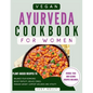 Vegan Ayurveda Cookbook for Women: Plant-Based Ayurvedic Recipes to Balance Hormones, boost Fertility, Reduce Stress, Manage Weight, and Support Overa - Paperback