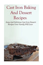 Cast Iron Baking And Dessert Recipes: Easy And Delicious Cast Iron Dessert Recipes Your Family Will Love - Paperback
