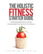 The Holistic Fitness Starter Guide: Understanding how to achieve lasting weight-loss and full-circle fitness - Paperback