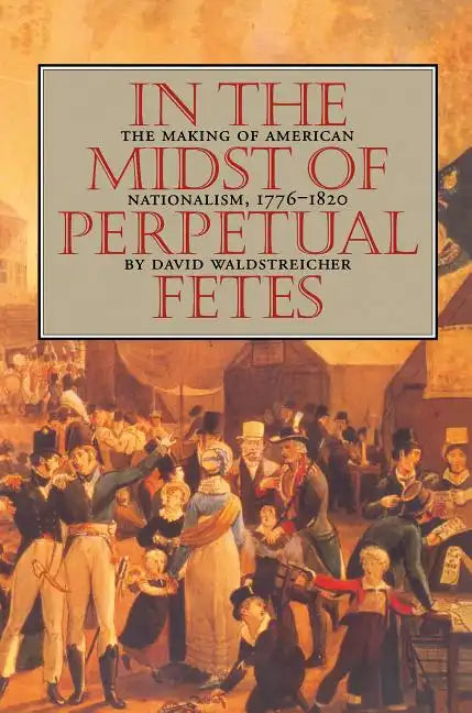 In the Midst of Perpetual Fetes: The Making of American Nationalism, 1776-1820 - Paperback