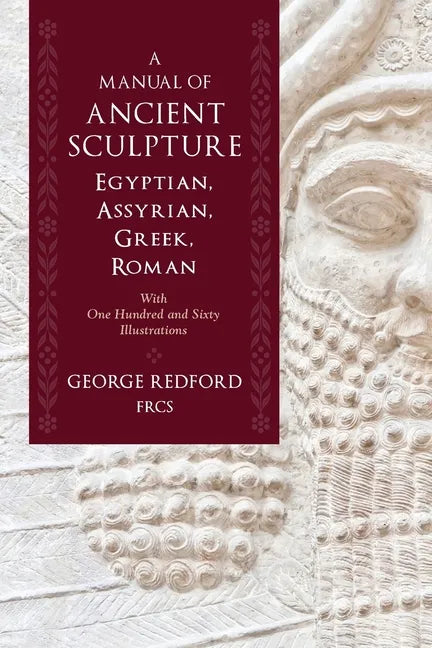 A Manual of Ancient Sculpture, Egyptian, Assyrian, Greek, Roman: With One Hundred and Sixty Illustrations - Paperback